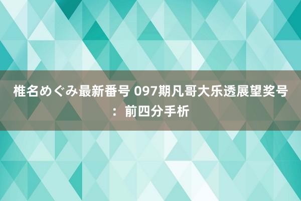 椎名めぐみ最新番号 097期凡哥大乐透展望奖号：前四分手析