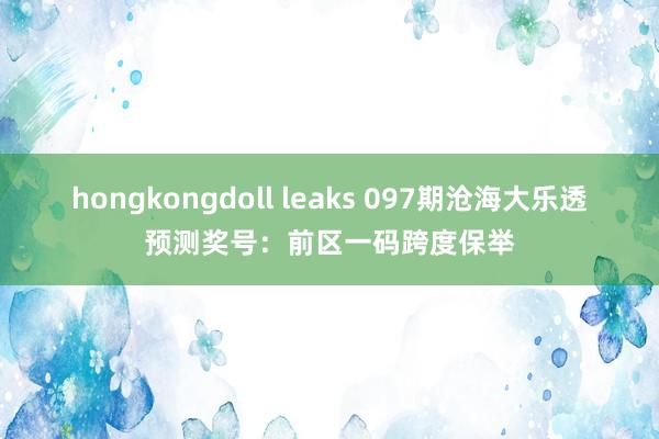 hongkongdoll leaks 097期沧海大乐透预测奖号：前区一码跨度保举