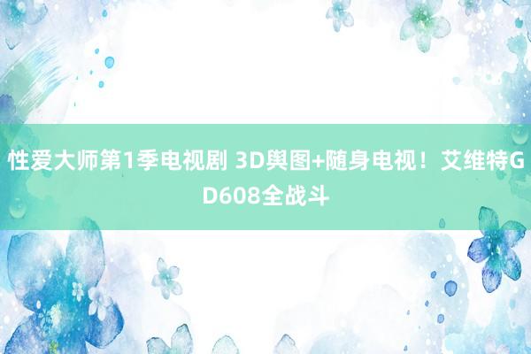 性爱大师第1季电视剧 3D舆图+随身电视！艾维特GD608全战斗