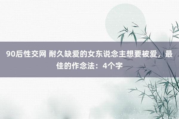 90后性交网 耐久缺爱的女东说念主想要被爱，最佳的作念法：4个字