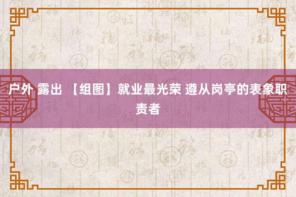 户外 露出 【组图】就业最光荣 遵从岗亭的表象职责者